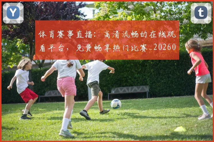 体育赛事直播:高清流畅的在线观看平台,免费畅享热门比赛_20260521201722