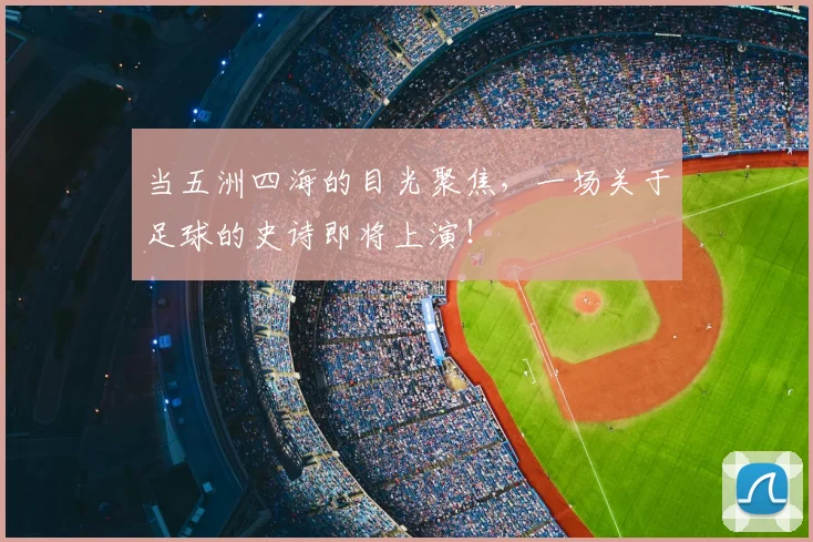 当五洲四海的目光聚焦,一场关于足球的史诗即将上演!