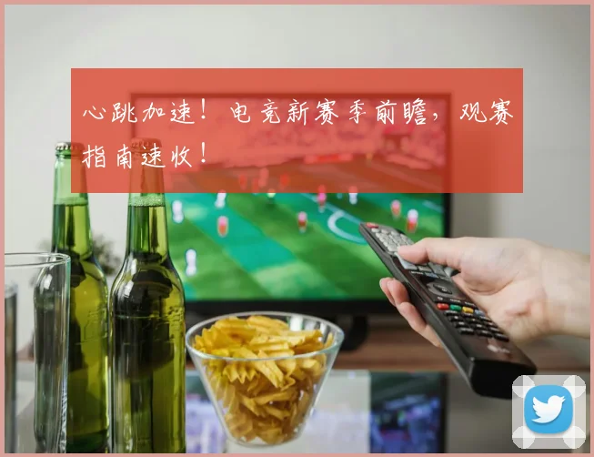 心跳加速！电竞新赛季前瞻，观赛指南速收！