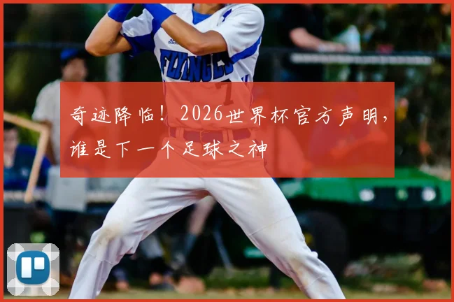 奇迹降临!2026世界杯官方声明,谁是下一个足球之神
