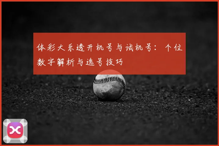 体彩大乐透开机号与试机号:个位数字解析与选号技巧
