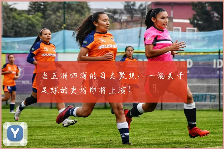 当五洲四海的目光聚焦，一场关于足球的史诗即将上演！